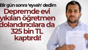 Depremde evi yıkılan öğretmen, dolandırıcılara da 325 bin TL kaptırdı