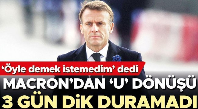 Macron’dan 'U' dönüşü! 3 gün dik duramadı